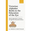 Victorian Alphabet Books and the Education of the Eye: British Approaches to Literacy Through the Nineteenth Century - Hardcover