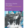 Becoming a Teacher Who Writes: Let Teaching Be Your Writing Muse - Paperback
