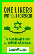 One Liners Without Foreskin.: The best Jewish humor to read without any guilt. Good for Jews and gentiles. An ecumenic contribution to solidarity, c - Paperback