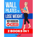 Wall Pilates To Lose Weight (2 Books in 1): Lose Weight With Online Video Course Including 101 Video Lessons - Paperback