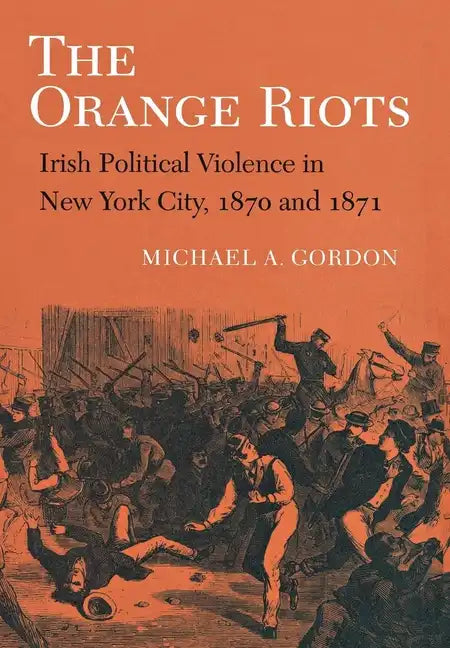 The Orange Riots: Irish Political Violence in New York City, 1870 and 1871 - Paperback