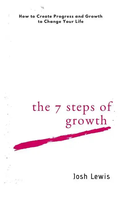 The 7 Steps of Growth: How to Create Progress and Growth to Change Your Life - Paperback