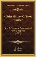A Brief History Of Jacob Wismer: And A Complete Genealogical Family Register (1893) - Hardcover