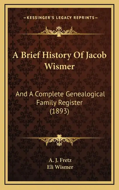 A Brief History Of Jacob Wismer: And A Complete Genealogical Family Register (1893) - Hardcover