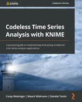 Codeless Time Series Analysis with KNIME: A practical guide to implementing forecasting models for time series analysis applications - Paperback