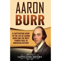 Aaron Burr: A Captivating Guide to the Life of Aaron Burr and the Most Famous Duel in American History - Paperback