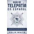 Guía de Telepatía en Español: Cómo Desarrollar tus Habilidades Psíquicas y Desarrollar una Consciencia Extra Sensorial - Hardcover