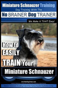 Miniature Schnauzer Training Dog Training with the No BRAINER Dog TRAINER We make it THAT Easy!: How to EASILY TRAIN Your Miniature Schnauzer - Paperback