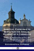 Spiritual Exercises to Serve for the Annual Retreat of a Carmelite: Christian Meditations on God, Sin, the Baptism and Life of Jesus Christ, by a Lead - Paperback