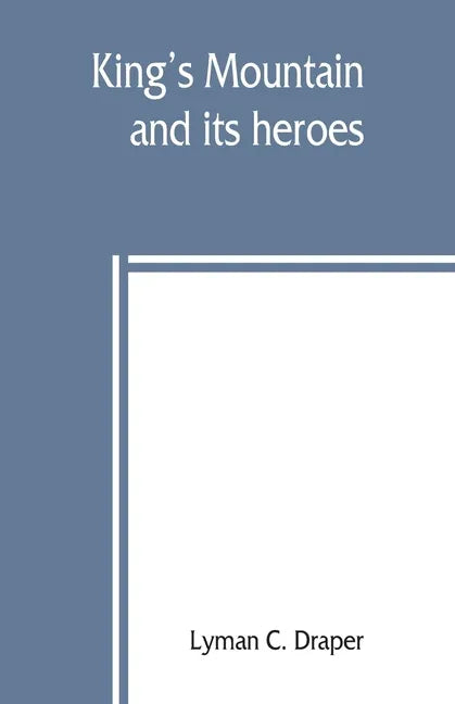 King's Mountain and its heroes: history of the Battle of King's Mountain, October 7th, 1780, and the events which led to it - Paperback