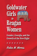 Goldwater Girls to Reagan Women: Gender, Georgia, and the Growth of the New Right - Paperback