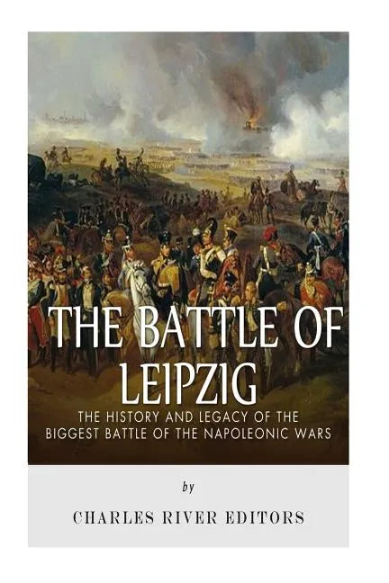 The Battle of Leipzig: The History and Legacy of the Biggest Battle of the Napoleonic Wars - Paperback