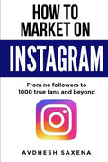 How to Market on Instagram: From No followers to 1000 true fans and beyond - Paperback