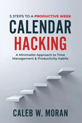 Calendar Hacking: 5 Steps to a Productive Week (A Minimalist Approach to Time Management & Productivity Habits) - Paperback