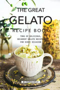 The Great Gelato Recipe Book: Tons of Delicious, Decadent Gelato Recipes for Every Occasion - Paperback