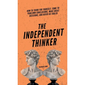 The Independent Thinker: How to Think for Yourself, Come to Your Own Conclusions, Make Great Decisions, and Never Be Fooled - Hardcover