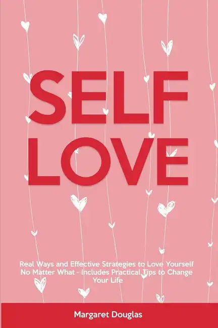 Self-Love: Real Ways and Effective Strategies to Love Yourself No Matter What - Includes Practical Tips to Change Your Life - Paperback