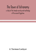 The dawn of astronomy; a study of the temple-worship and mythology of the ancient Egyptians - Paperback