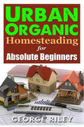 Urban Organic Homesteading for Absolute Beginners - Paperback