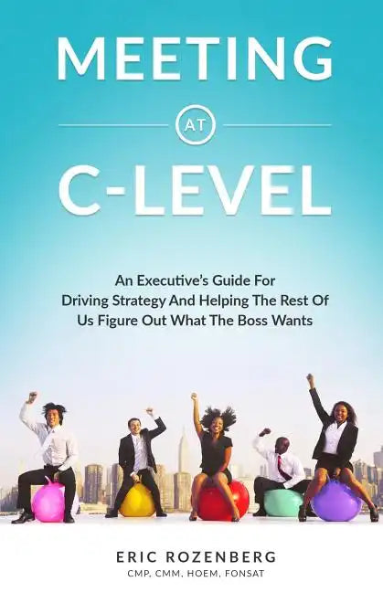 Meeting at C-Level: An Executive's Guide for Driving Strategy and Helping the Rest of Us Figure Out What the Boss Wants - Paperback