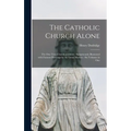 The Catholic Church Alone: the One True Church of Christ: Sumptuously Illustrated With Famous Paintings by the Great Masters: Six Volumes in One - Hardcover