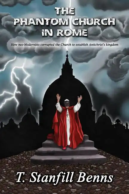 The Phantom Church in Rome: How neo-Modernists corrupted the Church to establish Antichrist's kingdom - Paperback