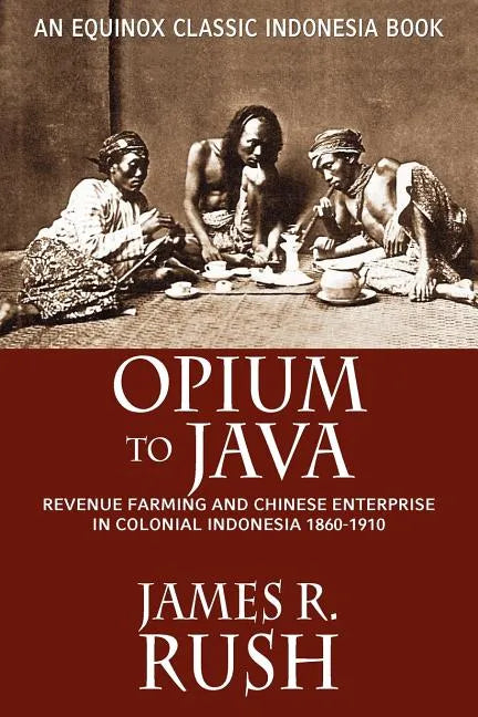 Opium to Java: Revenue Farming and Chinese Enterprise in Colonial Indonesia, 1860-1910 - Paperback