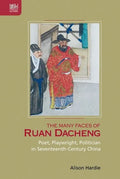 The Many Faces of Ruan Dacheng: Poet, Playwright, Politician in Seventeenth-Century China - Hardcover