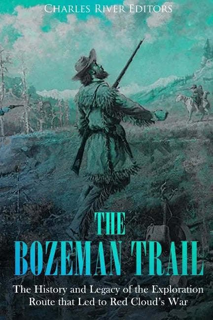 The Bozeman Trail: The History and Legacy of the Exploration Route that Led to Red Cloud's War - Paperback