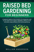 Raised Bed Gardening for Beginners: A Beginner's Guide on How to Build a Thriving Garden Right at Your Home. Grow Organic Vegetables, Delicious Fruits - Paperback