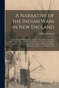 A Narrative of the Indian Wars in New England: From the First Planting Thereof in the Year 1607, to the Year 1677: Containing a Relation of the Occasi - Paperback