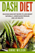 Dash Diet: Delicious DASH Diet Recipes to Lose Weight Naturally, Lower Blood Pressure and Live Healthy- Includes 7-day Meal Plan - Paperback