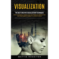Visualization: The Best Creative Visualization Techniques (How Successful People Use the Power of Manifesting and Subconscious Brain to Achieve Goals) - Paperback