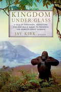 Kingdom Under Glass: A Tale of Obsession, Adventure, and One Man's Quest to Preserve the World's Great Animals - Paperback