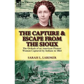 The Capture and Escape from the Sioux: The Ordeals of an American Pioneer Woman Captured by Indians in 1864 - Paperback