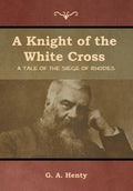 A Knight of the White Cross: A Tale of the Siege of Rhodes - Hardcover