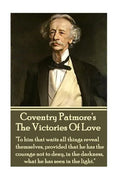 Coventry Patmore - The Victories Of Love: "To him that waits all things reveal themselves, provided that he has the courage not to deny, in the darkne - Paperback