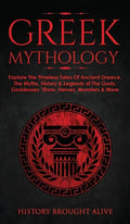 Greek Mythology: Explore The Timeless Tales Of Ancient Greece, The Myths, History & Legends of The Gods, Goddesses, Titans, Heroes, Monsters & More - Hardcover