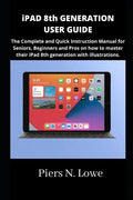 iPAD 8th GENERATION USER GUIDE: The Complete and Quick Instruction Manual for Seniors, Beginners and Pros on how to master their iPad 8th generation w - Paperback