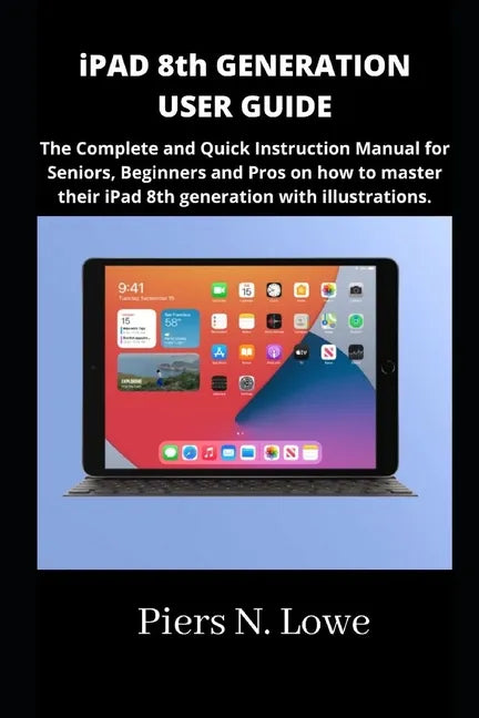 iPAD 8th GENERATION USER GUIDE: The Complete and Quick Instruction Manual for Seniors, Beginners and Pros on how to master their iPad 8th generation w - Paperback