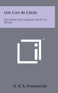 Life Can Be Cruel: The Story Of A German P.O.W. In Russia - Hardcover