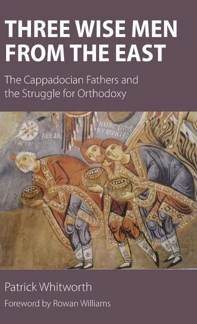 Three Wise Men from the East: The Cappadocian Fathers and the Struggle for Orthodoxy - Hardcover