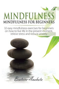 Mindfulness: Mindfulness for beginners: 32 Easy Mindfulness Exercises for Beginners on How to Live Life in the Present Moment, Reli - Hardcover