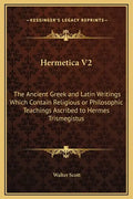 Hermetica V2: The Ancient Greek and Latin Writings Which Contain Religious or Philosophic Teachings Ascribed to Hermes Trismegistus - Hardcover