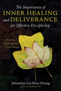 The Importance of Inner Healing and Deliverance for Effective Discipleship: A Working Model for the Local Church - Paperback