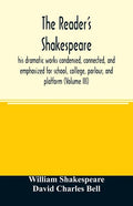 The reader's Shakespeare: his dramatic works condensed, connected, and emphasized for school, college, parlour, and platform (Volume III) - Paperback