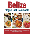 Belize Vegan Diet Cookbook: Belizean Vegan Delights: A Flavorful Journey Into Plant-Based Cuisine - Paperback