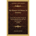 The History Of Money In America: From The Earliest Times To The Establishment Of The Constitution (1899) - Hardcover