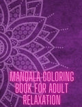 Mandala Coloring Book For Adult Relaxation: Stress-Relief Coloring Book For Beginners - Paperback