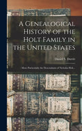 A Genealogical History of the Holt Family in the United States: : More Particularly the Descendants of Nicholas Holt... - Hardcover